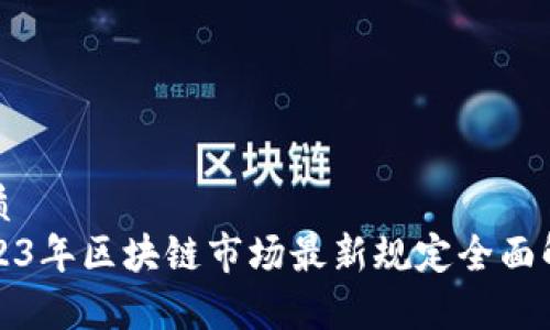 优质  
2023年区块链市场最新规定全面解析