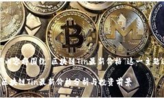注意：以下内容将围绕“区块链Tin最新价格”这